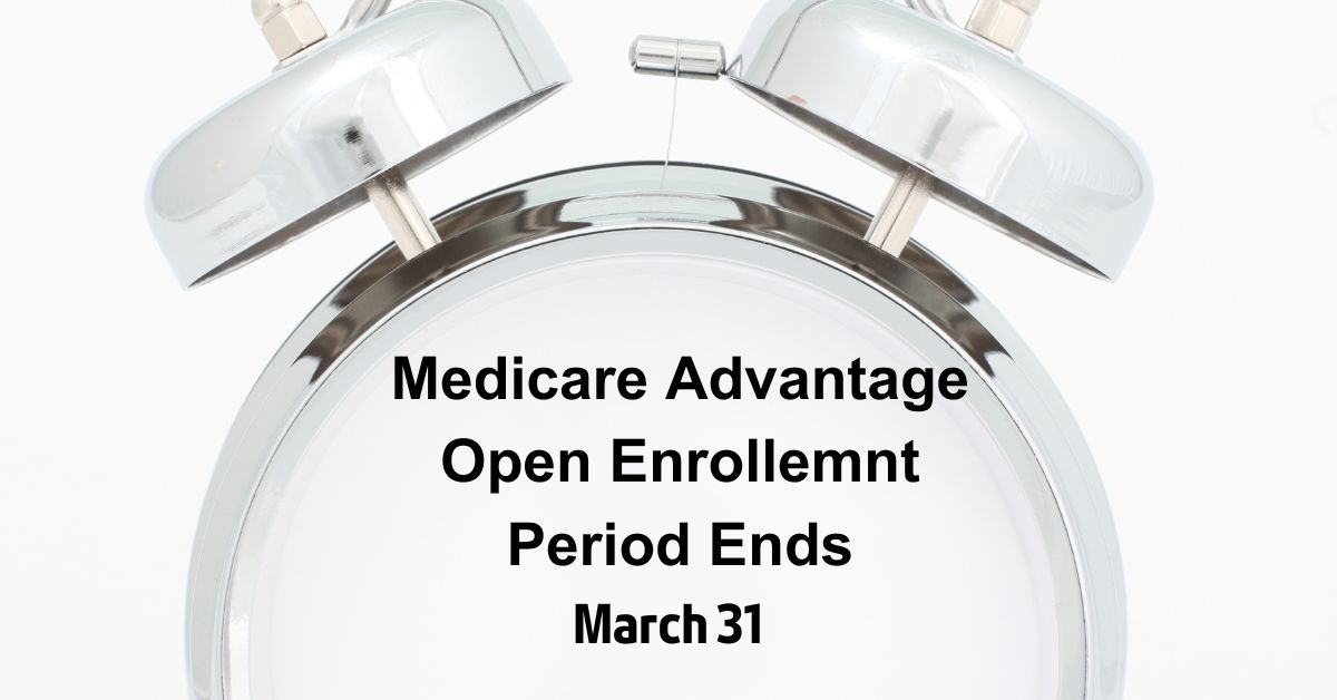 Medicare Advantage Open Enrollment Period Ends March 31st.